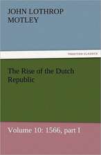 The Rise of the Dutch Republic - Volume 10: 1566, Part I