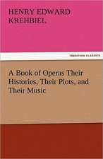 A Book of Operas Their Histories, Their Plots, and Their Music