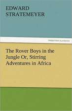 The Rover Boys in the Jungle Or, Stirring Adventures in Africa