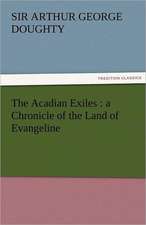 The Acadian Exiles: A Chronicle of the Land of Evangeline