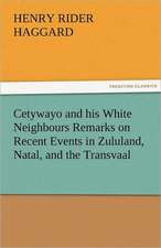 Cetywayo and His White Neighbours Remarks on Recent Events in Zululand, Natal, and the Transvaal: A Tale of the Rise of the Dutch Republic