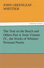 The Tent on the Beach and Others Part 4, from Volume IV., the Works of Whittier: Personal Poems