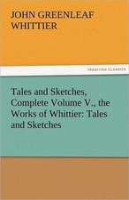 Tales and Sketches, Complete Volume V., the Works of Whittier: Tales and Sketches