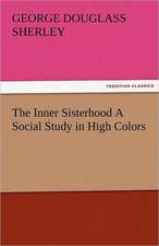 The Inner Sisterhood a Social Study in High Colors: Entertaining, Moral, and Religious. Vol. VI.