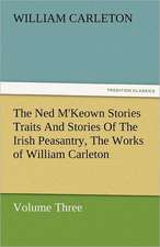 The Ned M'Keown Stories Traits and Stories of the Irish Peasantry, the Works of William Carleton, Volume Three: Essays