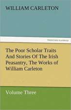 The Poor Scholar Traits and Stories of the Irish Peasantry, the Works of William Carleton, Volume Three: Essays