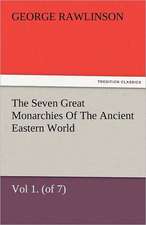 The Seven Great Monarchies of the Ancient Eastern World, Vol 1. (of 7): Chaldaea the History, Geography, and Antiquities of Chaldaea, Assyria, Babylon