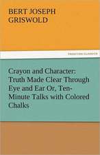 Crayon and Character: Truth Made Clear Through Eye and Ear Or, Ten-Minute Talks with Colored Chalks