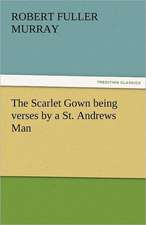 The Scarlet Gown Being Verses by a St. Andrews Man: The Autobiography of St. Therese of Lisieux with Additional Writings and Sayings of St. Therese