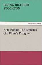 Kate Bonnet the Romance of a Pirate's Daughter: The Central Man of All the World a Course of Lectures Delivered Before the Student Body of the New York State Colleg