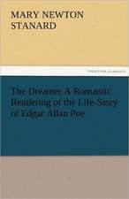 The Dreamer a Romantic Rendering of the Life-Story of Edgar Allan Poe: The Central Man of All the World a Course of Lectures Delivered Before the Student Body of the New York State Colleg