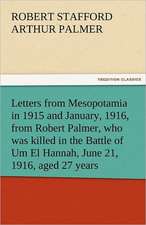 Letters from Mesopotamia in 1915 and January, 1916, from Robert Palmer, Who Was Killed in the Battle of Um El Hannah, June 21, 1916, Aged 27 Years: New-England Sunday Gleanings Chiefly from Old Newspapers of Boston and Salem, Massachusetts