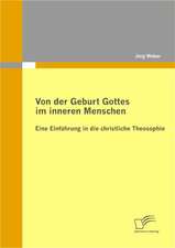 Von Der Geburt Gottes Im Inneren Menschen: Eine Einf Hrung in Die Christliche Theosophie