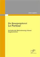 Die Bewegungskunst Le Parkour: Ver Ndernde Wahrnehmung Urbaner Gegebenheiten