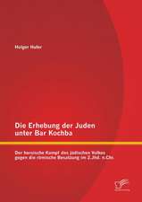 Die Erhebung Der Juden Unter Bar Kochba: Der Heroische Kampf Des Judischen Volkes Gegen Die Romische Besatzung Im 2.Jhd. N.Chr.