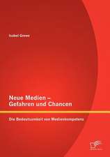 Neue Medien - Gefahren Und Chancen: Die Bedeutsamkeit Von Medienkompetenz