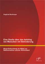 Eine Studie Uber Den Aufstieg Von Menschen Mit Behinderung: Biografieforschung ALS Mittel Zur Rekonstruktion Sozialer Wirklichkeit