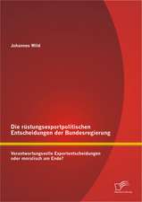 Die Rustungsexportpolitischen Entscheidungen Der Bundesregierung: Verantwortungsvolle Exportentscheidungen Oder Moralisch Am Ende?