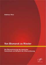 Von Bismarck Zu Riester: Die Konomisierung Des Deutschen Sozialstaats Am Beispiel Der Alterssicherung