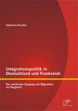 Integrationspolitik in Deutschland Und Frankreich: Der Politische Umgang Mit Migranten Im Vergleich