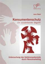 Konsumentenschutz - Ein Aussterbender Begriff?: Untersuchung Des Gefahrenpotenzials Durch Neuromarketing