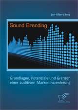 Sound Branding: Grundlagen, Potenziale Und Grenzen Einer Auditiven Markeninszenierung