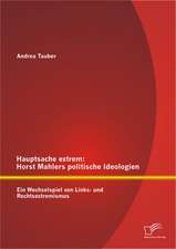 Hauptsache Extrem: Horst Mahlers Politische Ideologien - Ein Wechselspiel Von Links- Und Rechtsextremismus