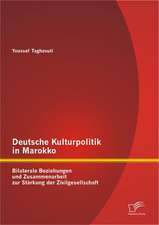 Deutsche Kulturpolitik in Marokko: Bilaterale Beziehungen Und Zusammenarbeit Zur Starkung Der Zivilgesellschaft