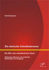 Die Deutsche Schuldenbremse: Die Mar Vom Schuldenfreien Staat. Politischer Wunsch Und Rechtliche Wirklichkeit Im Vergleich