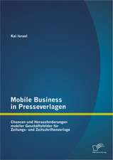 Mobile Business in Presseverlagen: Chancen Und Herausforderungen Mobiler Geschaftsfelder Fur Zeitungs- Und Zeitschriftenverlage