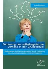 Forderung Des Selbstregulierten Lernens in Der Grundschule: Veranderung Des Lehrerverhaltens Durch Einfuhrung Einer Konstruktivistischen Unterrichtsei