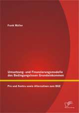 Umsetzungs- Und Finanzierungsmodelle Des Bedingungslosen Grundeinkommens: Pro Und Kontra Sowie Alternativen Zum Bge