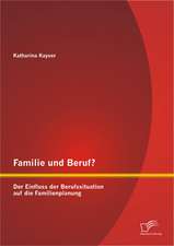 Familie Und Beruf? Der Einfluss Der Berufssituation Auf Die Familienplanung: Eine Darstellung Und Analyse Der Zum Einsatz Kommenden Finanzierungsstrukturen