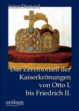 Das Zeremoniell der Kaiserkrönungen von Otto I. bis Friedrich II.