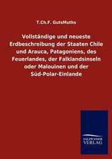 Vollständige und neueste Erdbeschreibung der Staaten Chile und Arauca, Patagoniens, des Feuerlandes, der Falklandsinseln oder Malouinen und der Süd-Polar-Einlande