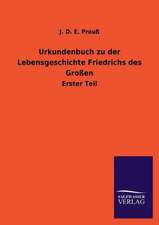 Urkundenbuch Zu Der Lebensgeschichte Friedrichs Des Grossen