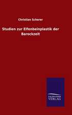 Studien Zur Elfenbeinplastik Der Barockzeit: Mit Ungedruckten Briefen, Gedichten Und Einer Autobiographie Geibels