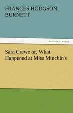 Sara Crewe Or, What Happened at Miss Minchin's: Or the Adventures of Geo. Thompson Being the Auto-Biography of an Author. Written by Himself.