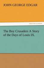 The Boy Crusaders a Story of the Days of Louis IX.: Some Things He Should Know