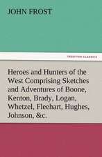 Heroes and Hunters of the West Comprising Sketches and Adventures of Boone, Kenton, Brady, Logan, Whetzel, Fleehart, Hughes, Johnson, &C.: New and Old