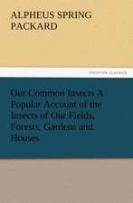 Our Common Insects a Popular Account of the Insects of Our Fields, Forests, Gardens and Houses: As Sanctioned by Medical Men, and by Experience in All Ages Including a System of Vegetable Cookery