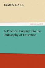 A Practical Enquiry Into the Philosophy of Education: His Love and Exploits, Together with Some Account of the Singular Manner by