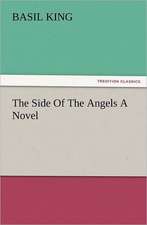 The Side of the Angels a Novel: His Love and Exploits, Together with Some Account of the Singular Manner by