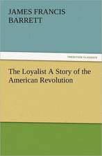 The Loyalist a Story of the American Revolution: A Tale of the Gold Fields of California