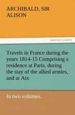 Travels in France During the Years 1814-15 Comprising a Residence at Paris, During the Stay of the Allied Armies, and at AIX, at the Period of the LAN: A Tale of the Gold Fields of California