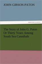 The Story of John G. Paton or Thirty Years Among South Sea Cannibals: A Tale of the Gold Fields of California