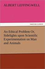 An Ethical Problem Or, Sidelights Upon Scientific Experimentation on Man and Animals: With Some of the Best Passages of the Saint's Writings