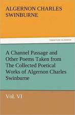 A Channel Passage and Other Poems Taken from the Collected Poetical Works of Algernon Charles Swinburne-Vol VI: With Some of the Best Passages of the Saint's Writings