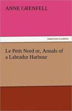 Le Petit Nord Or, Annals of a Labrador Harbour: With Some of the Best Passages of the Saint's Writings