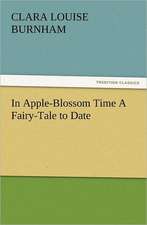 In Apple-Blossom Time a Fairy-Tale to Date: The Cathedral Church of Norwich a Description of Its Fabric and a Brief History of the Episcopal See